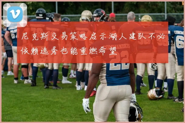 尼克斯交易策略启示湖人建队不必依赖选秀也能重燃希望
