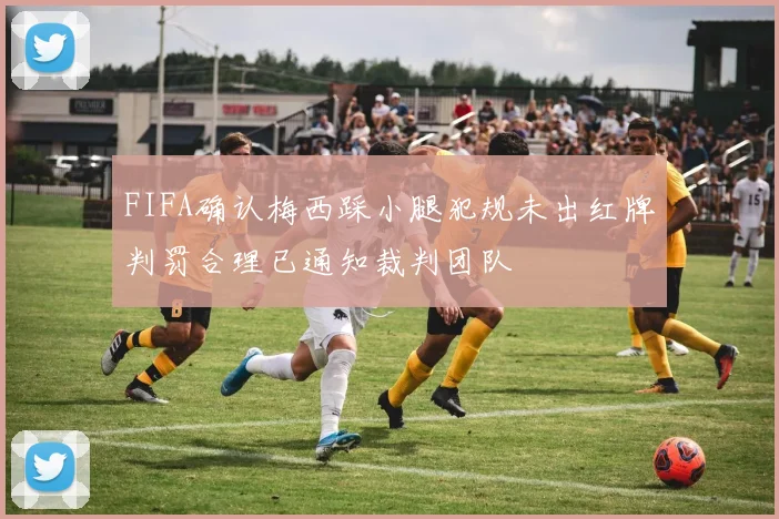 FIFA确认梅西踩小腿犯规未出红牌判罚合理已通知裁判团队