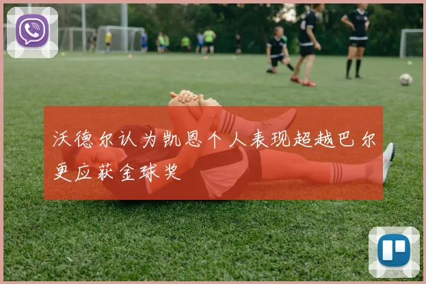 沃德尔认为凯恩个人表现超越巴尔更应获金球奖