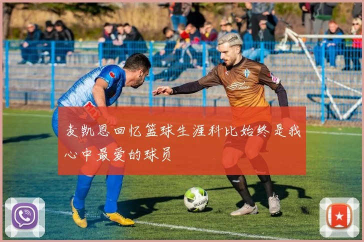 麦凯恩回忆篮球生涯科比始终是我心中最爱的球员