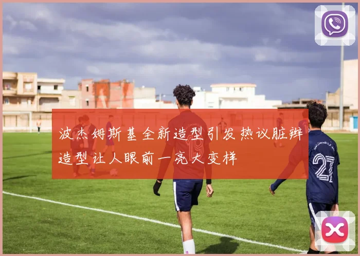 波杰姆斯基全新造型引发热议脏辫造型让人眼前一亮大变样