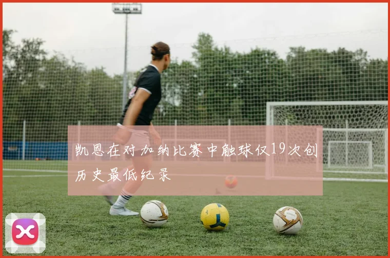 凯恩在对加纳比赛中触球仅19次创历史最低纪录