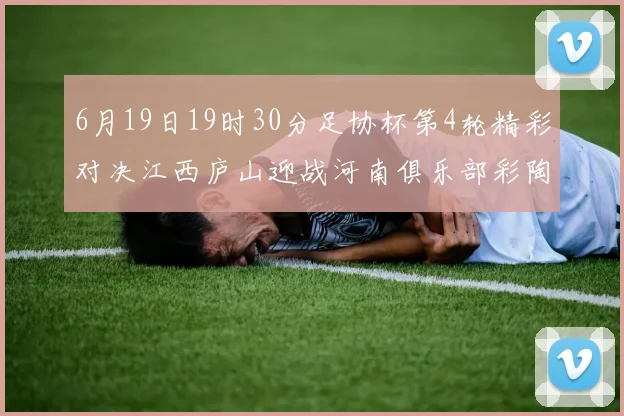 6月19日19时30分足协杯第4轮精彩对决江西庐山迎战河南俱乐部彩陶坊