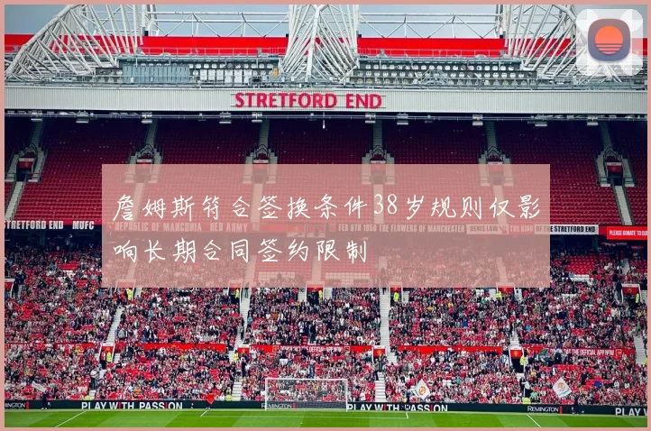 詹姆斯符合签换条件38岁规则仅影响长期合同签约限制
